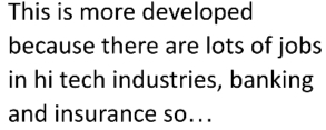 This is more developed 
because there are lots of jobs 
in hi tech industries, banking 
and insurance so...