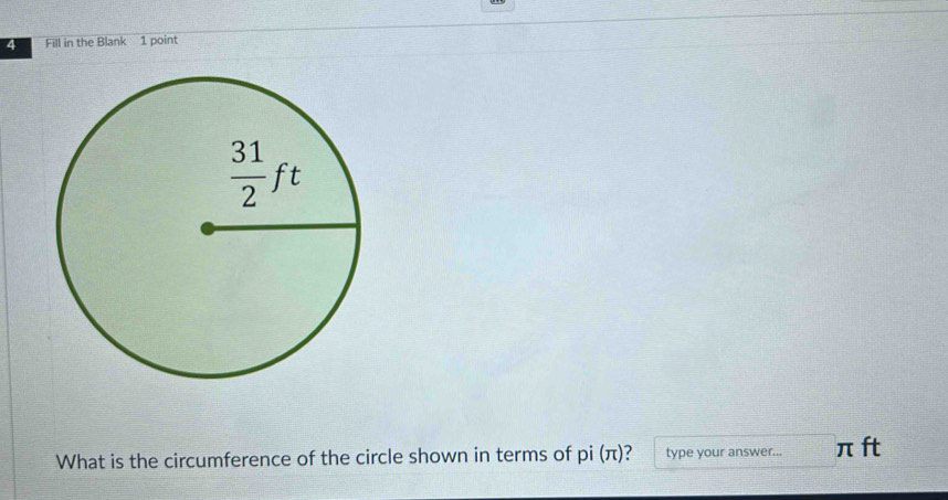 Fill in the Blank 1 point
What is the circumference of the circle shown in terms of pi(π ) ? type your answer... π ft