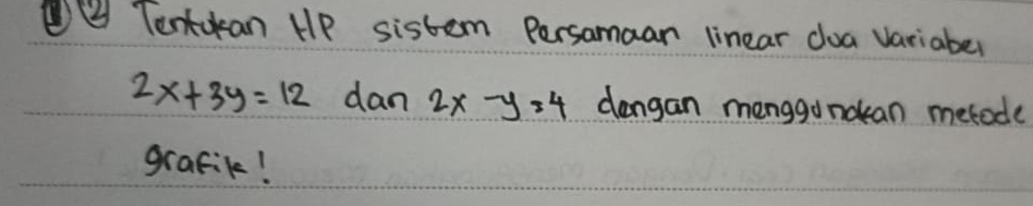 ② Tentokan HP sistem Persamaan linear dua variaber
2x+3y=12 dan 2x-y=4 dangan menggo nocan mebod(
grafik!