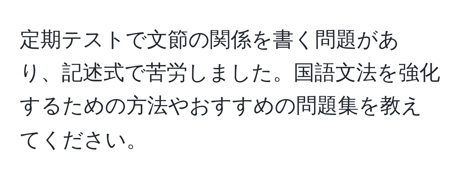 定期テストで文節の関係を書く問題があり、記述式で苦労しました。国語文法を強化するための方法やおすすめの問題集を教えてください。