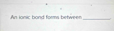 An ionic bond forms between_