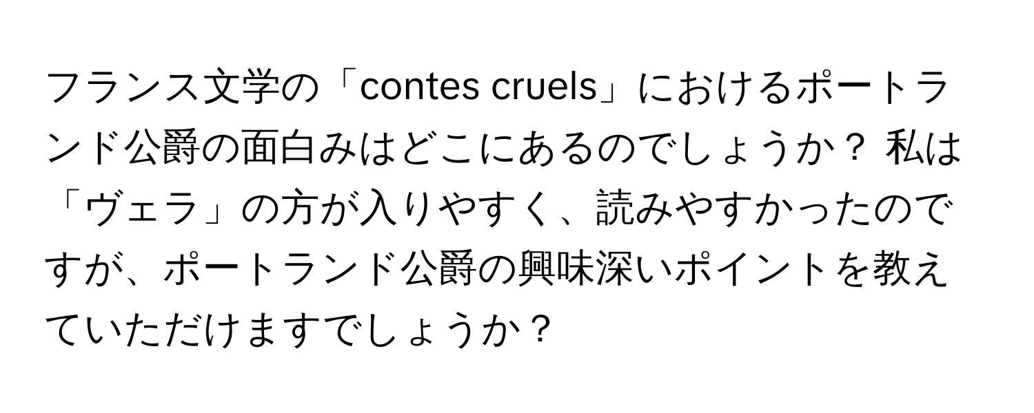 フランス文学の「contes cruels」におけるポートランド公爵の面白みはどこにあるのでしょうか？ 私は「ヴェラ」の方が入りやすく、読みやすかったのですが、ポートランド公爵の興味深いポイントを教えていただけますでしょうか？