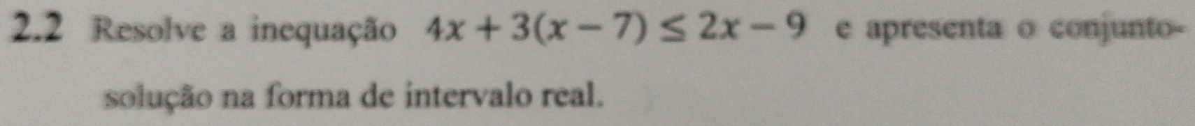 2.2 Resolve a inequação 4x+3(x-7)≤ 2x-9 e apresenta o conjunto- 
solução na forma de intervalo real.