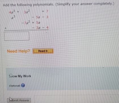 Add the following polynomials. (Simplify your answer completely.)
4a^3+3a^2
beginarrayr 4a^(2+)4^2-5-5^2-5^-3 -5^2+50 hline □ endarray  □ endarray  
Need Help? Read It 
Glow My Work 
(Optional) 
Snbmit Answer