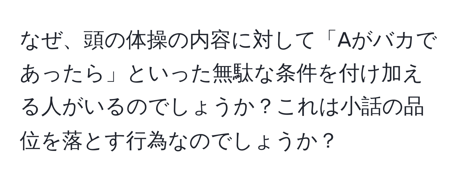 なぜ、頭の体操の内容に対して「Aがバカであったら」といった無駄な条件を付け加える人がいるのでしょうか？これは小話の品位を落とす行為なのでしょうか？