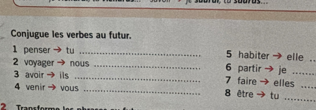 Conjugue les verbes au futur. 
1 penser → tu_ 
5 habiter → elle . 
2 voyager - nous_ 
_ 
3 avoir ils _7 faire elles__ 
4 venir vous 
8 être tu 
_ 
2 Transform