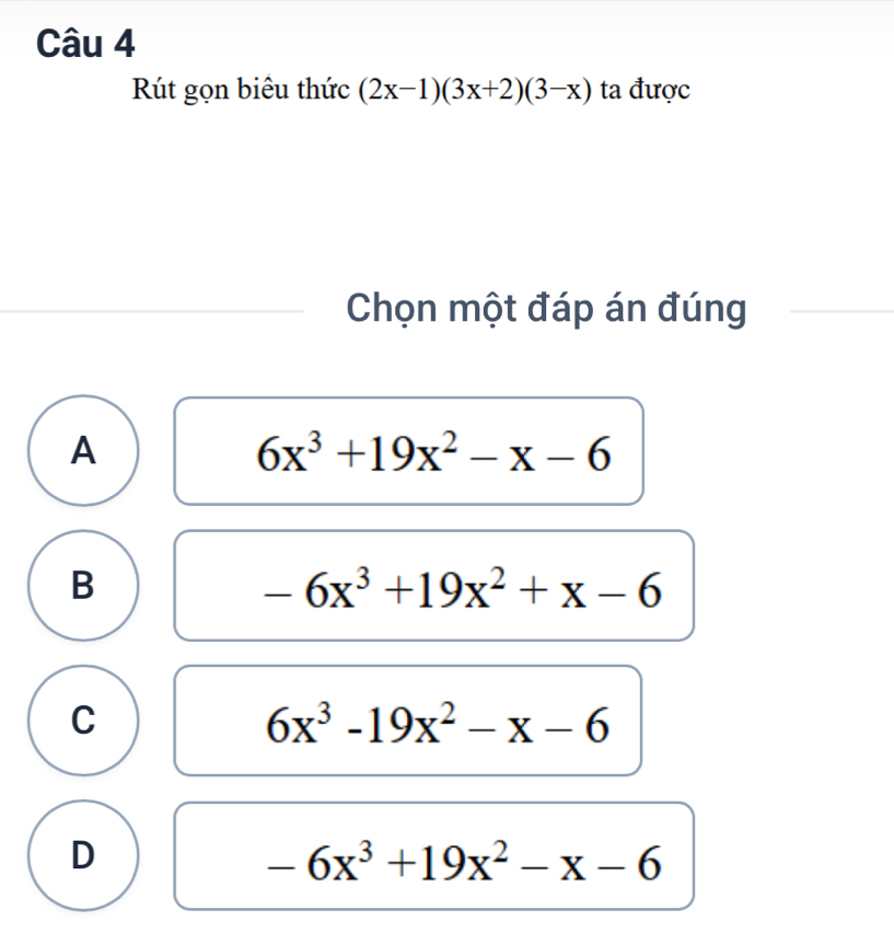 Rút gọn biêu thức (2x-1)(3x+2)(3-x) ta được
Chọn một đáp án đúng
A
6x^3+19x^2-x-6
B
-6x^3+19x^2+x-6
C
6x^3-19x^2-x-6
D
-6x^3+19x^2-x-6