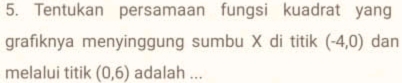 Tentukan persamaan fungsi kuadrat yang 
grafıknya menyinggung sumbu X di titik (-4,0) dan 
melalui titik (0,6) adalah ...