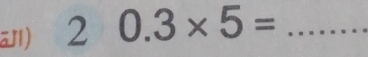 2 0.3* 5= _