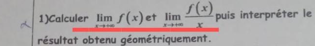 1)Calculer limlimits _xto +∈fty f(x) et limlimits _xto +∈fty  f(x)/x  puis interpréter le
résultat obtenu géométriquement.