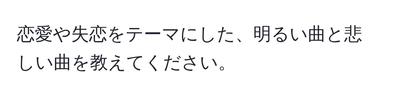 恋愛や失恋をテーマにした、明るい曲と悲しい曲を教えてください。