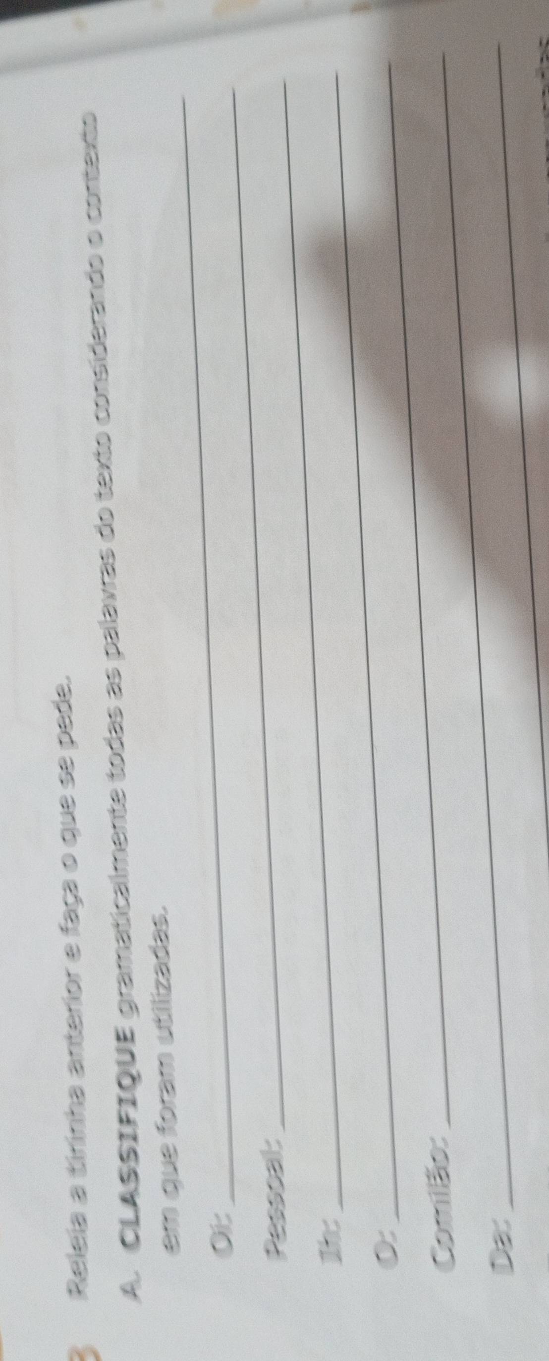 Releia a tirinha anterior e faça o que se pade. 
A. CLASSIFIQUE gramaticalmente todas as palavras do texto considerando o contexto 
em que foram utilizadas. 
0i: 
_ 
Pessoal: 
_ 
0: 
_ 
Comião: 
_ 
Da: 
_