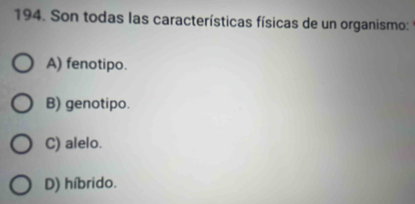 Son todas las características físicas de un organismo:
A) fenotipo.
B) genotipo.
C) alelo.
D) híbrido.