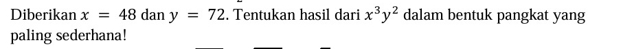 Diberikan x=48 dan y=72. Tentukan hasil dari x^3y^2 dalam bentuk pangkat yang 
paling sederhana!