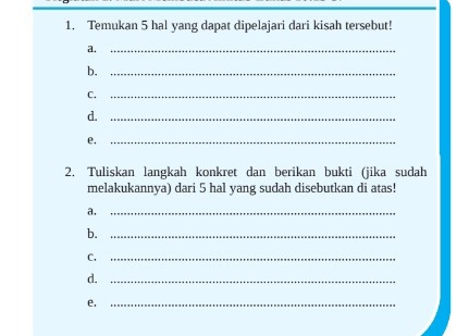 Temukan 5 hal yang dapat dipelajari dari kisah tersebut! 
a._ 
b._ 
C._ 
d._ 
e._ 
2. Tuliskan langkah konkret dan berikan bukti (jika sudah 
melakukannya) dari 5 hal yang sudah disebutkan di atas! 
a._ 
b._ 
C._ 
d._ 
e._