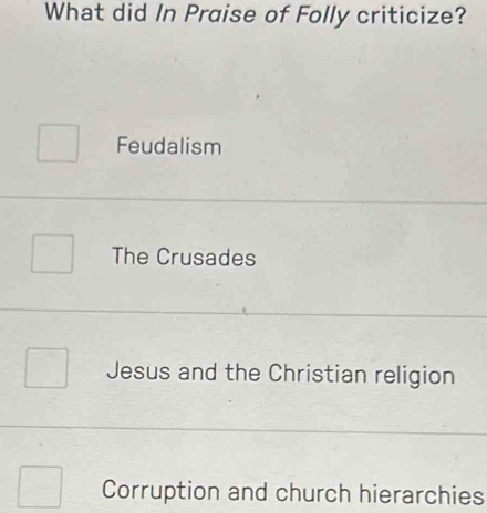 What did In Praise of Folly criticize?
Feudalism
The Crusades
Jesus and the Christian religion
Corruption and church hierarchies