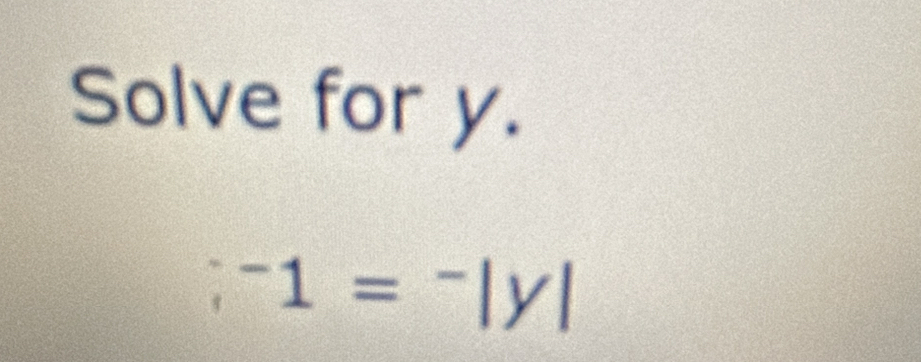 Solve for y.
^-1=^-|y|