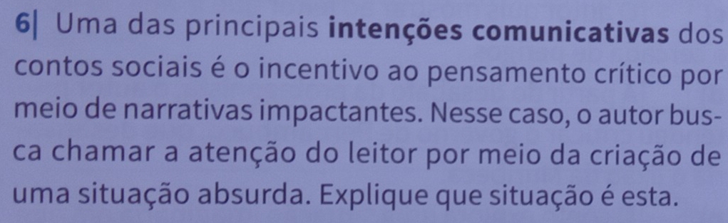 6| Uma das principais intenções comunicativas dos 
contos sociais é o incentivo ao pensamento crítico por 
meio de narrativas impactantes. Nesse caso, o autor bus- 
ca chamar a atenção do leitor por meio da criação de 
uma situação absurda. Explique que situação é esta.