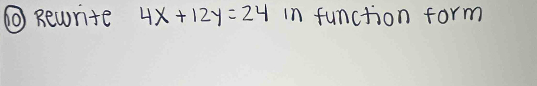 ① Rewurite 4x+12y=24 in function form