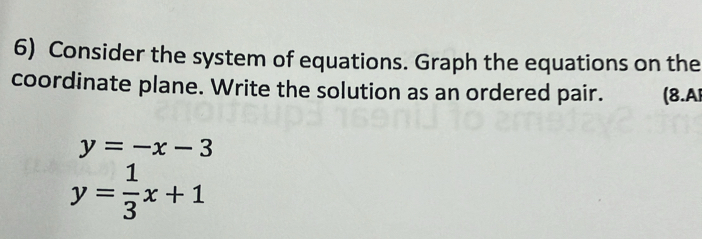 Consider the system of equations. Graph the equations on the
coordinate plane. Write the solution as an ordered pair. (8.A
y=-x-3
y= 1/3 x+1