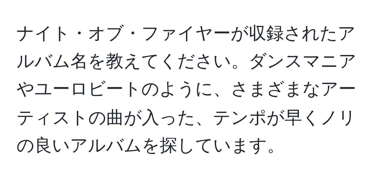 ナイト・オブ・ファイヤーが収録されたアルバム名を教えてください。ダンスマニアやユーロビートのように、さまざまなアーティストの曲が入った、テンポが早くノリの良いアルバムを探しています。