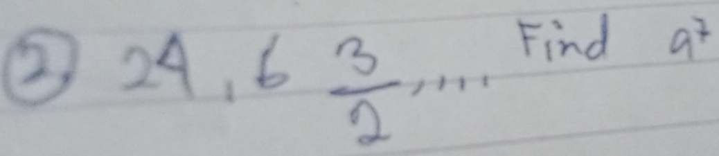 ② 24, 6 3/2 ,... 
Find 9^7