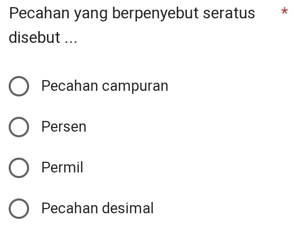 Pecahan yang berpenyebut seratus *
disebut ...
Pecahan campuran
Persen
Permil
Pecahan desimal