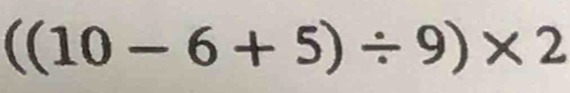 ((10-6+5)/ 9)* 2