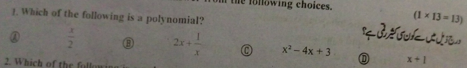 the following choices.
1. Which of the following is a polynomial?
(1* 13=13)
a
 x/2 
⑬
2x+ 1/x 
C x^2-4x+3
2. Which of the followi
x+1