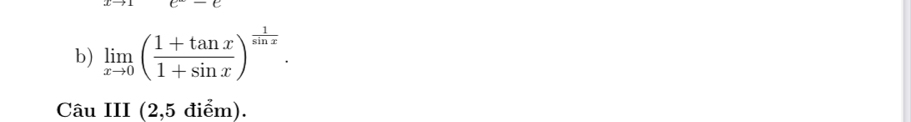 e^--e
b) limlimits _xto 0( (1+tan x)/1+sin x )^ 1/sin x . 
Câu III (2,5 điểm).