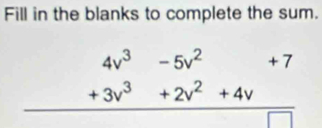 Fill in the blanks to complete the sum.
beginarrayr 4v^3-5v^2+7 +3v^3+2v^2+4v hline endarray