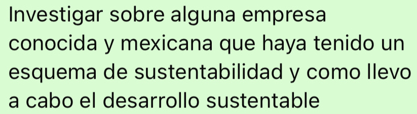 Investigar sobre alguna empresa 
conocida y mexicana que haya tenido un 
esquema de sustentabilidad y como llevo 
a cabo el desarrollo sustentable