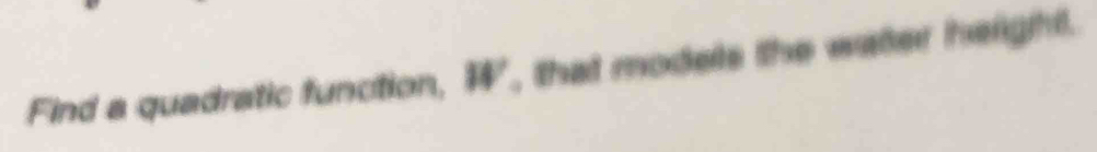 Find a quadratic function, W, that models the watter height.