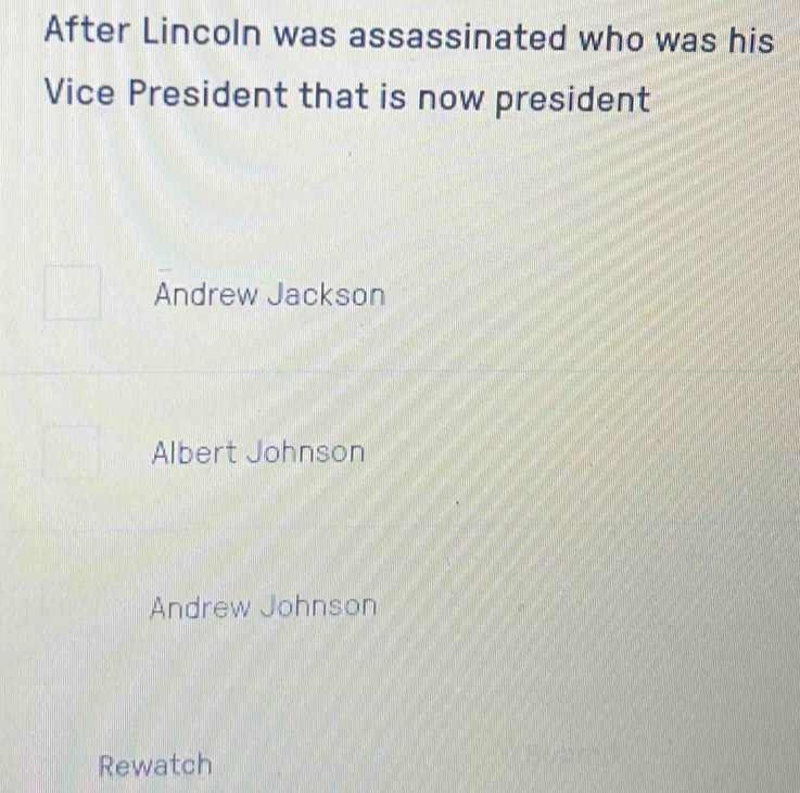 After Lincoln was assassinated who was his
Vice President that is now president
Andrew Jackson
Albert Johnson
Andrew Johnson
Rewatch