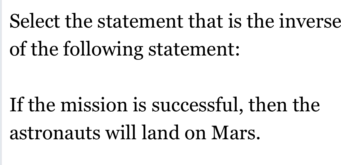 Select the statement that is the inverse 
of the following statement: 
If the mission is successful, then the 
astronauts will land on Mars.