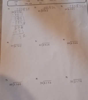 44 12 q x41
70 144+24 55
3) 
D beginarrayr 41encloselongdiv 8662endarray
beginarrayr 35encloselongdiv 8956endarray
6)
40
5)
beginarrayr 77encloselongdiv 9702endarray beginarrayr 62encloselongdiv 8928endarray beginarrayr 68encloselongdiv 6366endarray
7) 8) 9)
beginarrayr 60encloselongdiv 3300endarray beginarrayr 39encloselongdiv 8156endarray beginarrayr 31encloselongdiv 2170endarray