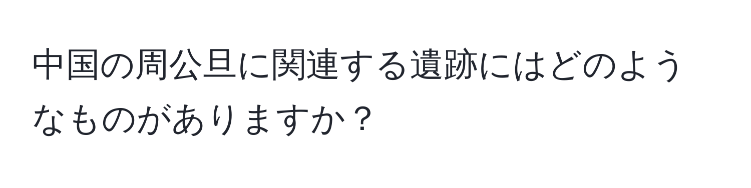 中国の周公旦に関連する遺跡にはどのようなものがありますか？