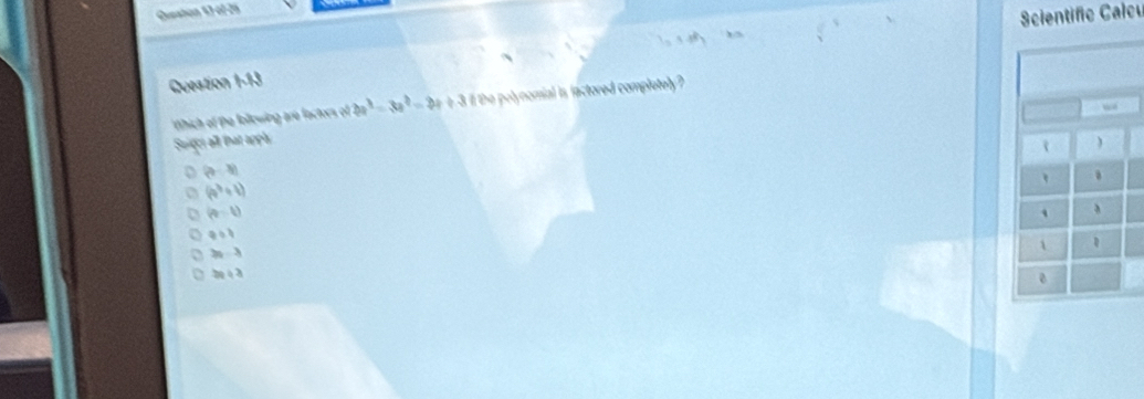 Scientific Calc
Question 1-13
thich of the following are factors of 3a^3-3a^2=2a+3 il the polynomial is factored completely?
Seges all that appls )
(a-x)
(4^3+1)
(a-1)
`
a=1
2n-3
1
20/ 3
0