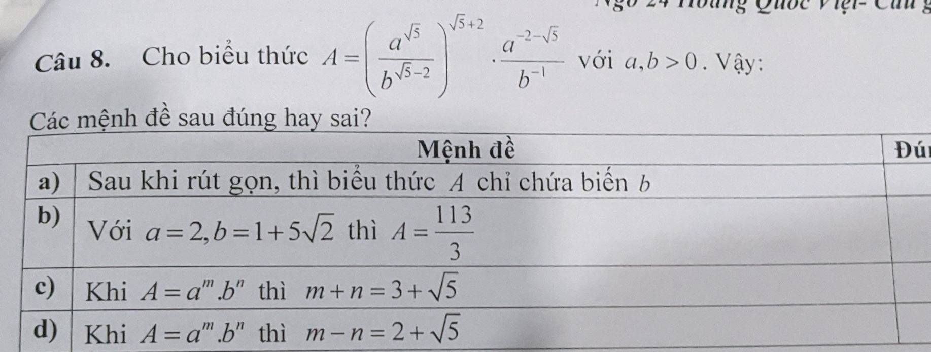 Tung Quốc Việi- Cún
Câu 8. Cho biểu thức A=( a^(sqrt(5))/b^(sqrt(5)-2) )^sqrt(5)+2. ·  (a^(-2-sqrt(5)))/b^(-1)  với a,b>0. Vậy:
ú