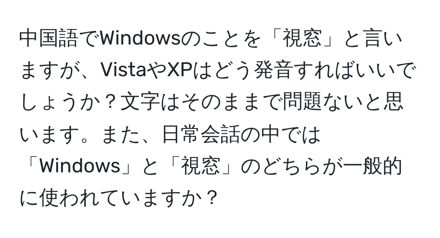 中国語でWindowsのことを「視窓」と言いますが、VistaやXPはどう発音すればいいでしょうか？文字はそのままで問題ないと思います。また、日常会話の中では「Windows」と「視窓」のどちらが一般的に使われていますか？