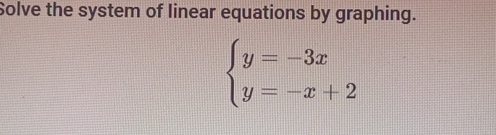 Solve the system of linear equations by graphing.
beginarrayl y=-3x y=-x+2endarray.