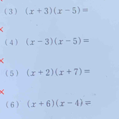 (3) (x+3)(x-5)=
(4) (x-3)(x-5)=
( 5 ) (x+2)(x+7)=
X
( 6 ) (x+6)(x-4)=