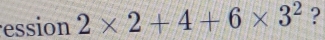 ession 2* 2+4+6* 3^2 ?