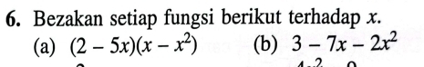 Bezakan setiap fungsi berikut terhadap x. 
(a) (2-5x)(x-x^2) (b) 3-7x-2x^2
2