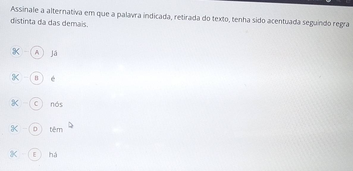 Assinale a alternativa em que a palavra indicada, retirada do texto, tenha sido acentuada seguindo regra
distinta da das demais.
K .. A Já
K B é
X --- C nós
X (D) têm
-( E há