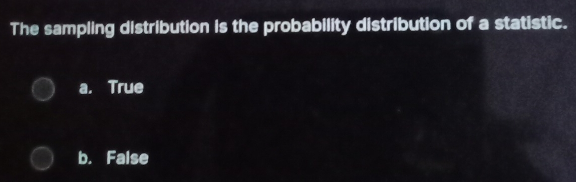 The sampling distribution is the probability distribution of a statistic.
a. True
b. False