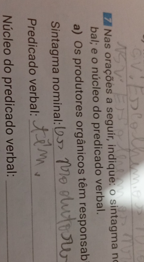 a Nas orações a seguir, indique: o sintagma no 
bal; e o núcleo do predicado verbal. 
a) Os produtores orgânicos têm responsab 
Sintagma nominal:_ 
Predicado verbal:_ 
Núcleo do predicado verbal:_