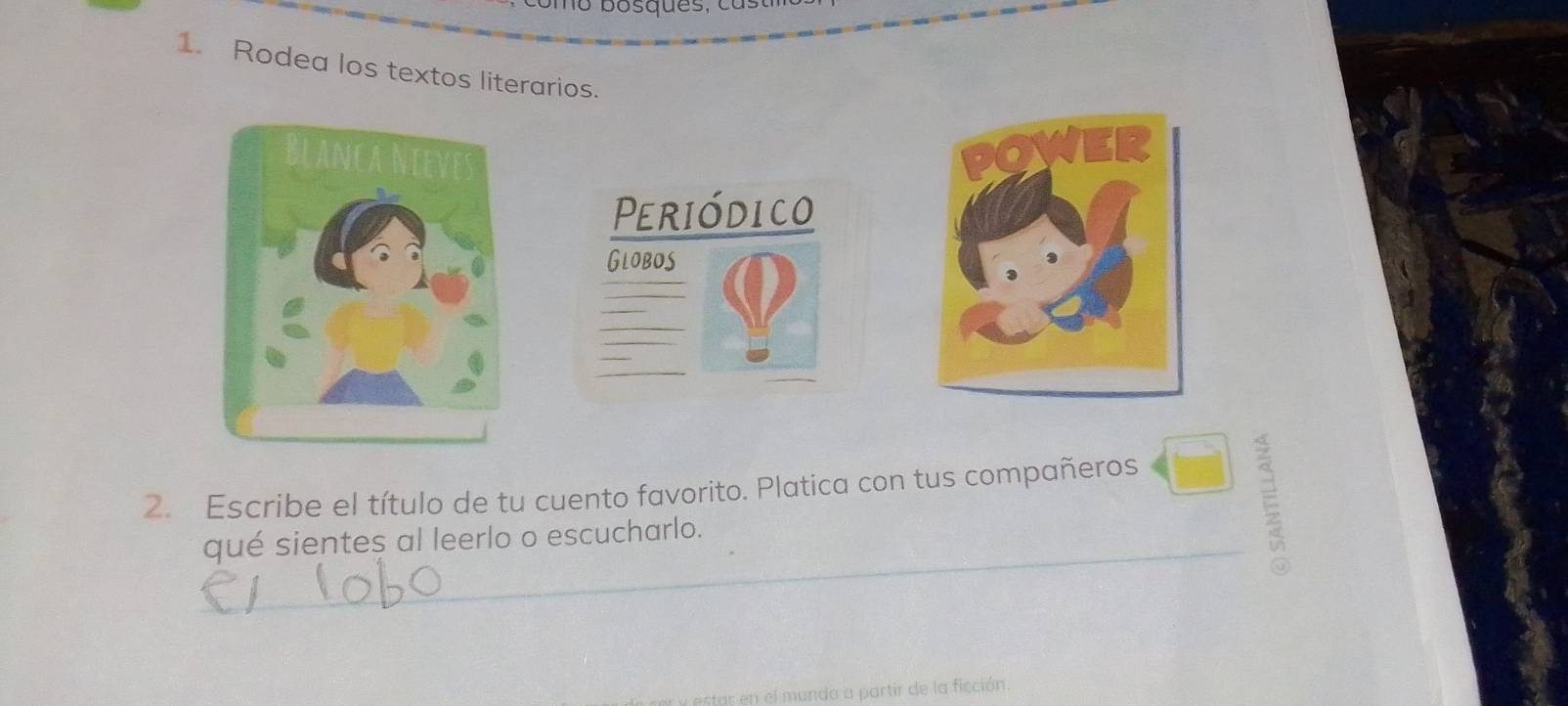 bosques, c a : 
1. Rodea los textos literarios. 
Periódico 
Globos 
2. Escribe el título de tu cuento favorito. Platica con tus compañeros 
_qué sientes al leerlo o escucharlo. 
E 
ar en el mundo a partir de la ficción