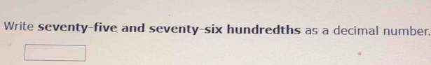 Write seventy-five and seventy-six hundredths as a decimal number.