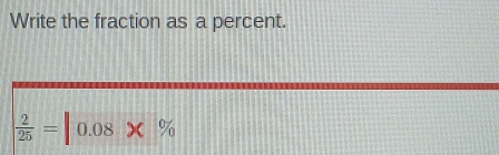 Write the fraction as a percent.
 2/25 =|0.08* %